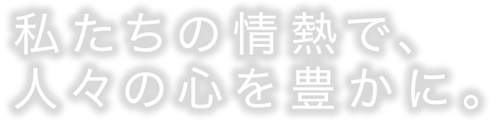 エンターテイメントの新しい形を創造する。