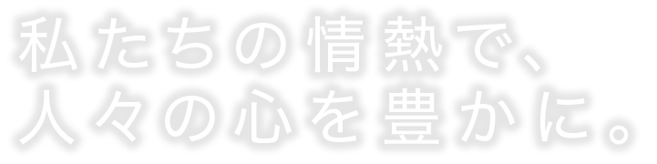 エンターテイメントの新しい形を創造する。